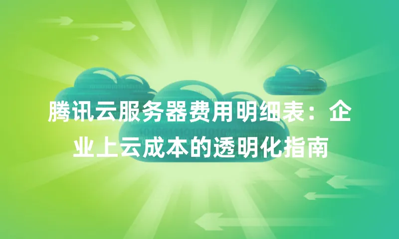 腾讯云服务器费用明细表：企业上云成本的透明化指南