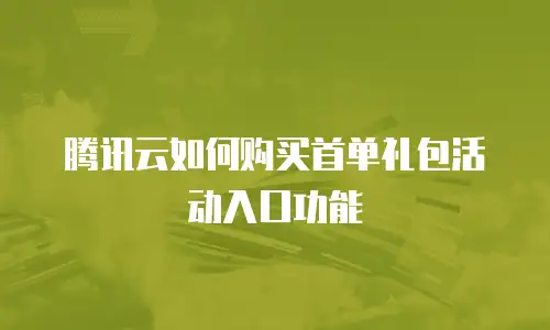 腾讯云如何购买首单礼包活动入口功能