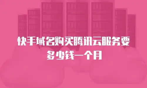快手域名购买腾讯云服务要多少钱一个月