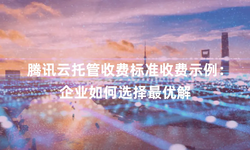 腾讯云托管收费标准收费示例：企业如何选择最优解