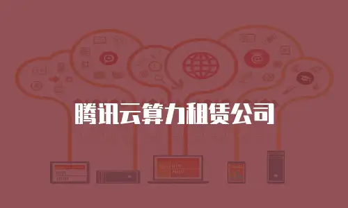 腾讯云算力租赁公司