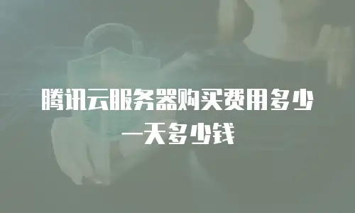 腾讯云服务器购买费用多少一天多少钱