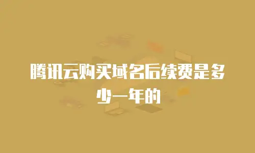 腾讯云购买域名后续费是多少一年的
