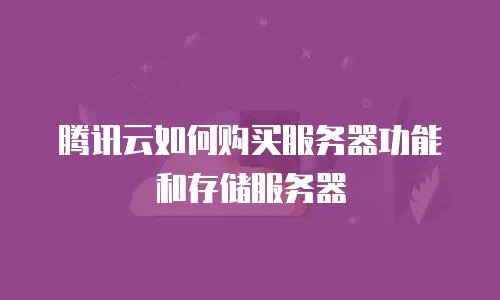 腾讯云如何购买服务器功能和存储服务器