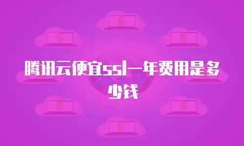 腾讯云便宜ssl一年费用是多少钱