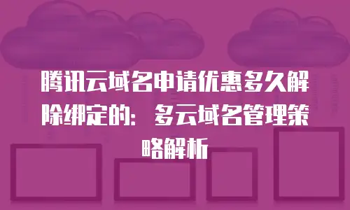 腾讯云域名申请优惠多久解除绑定的：多云域名管理策略解析