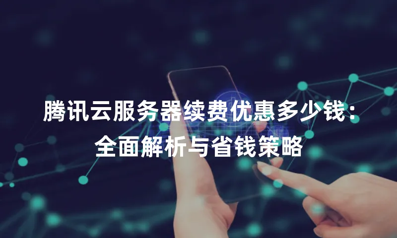 腾讯云服务器续费优惠多少钱：全面解析与省钱策略