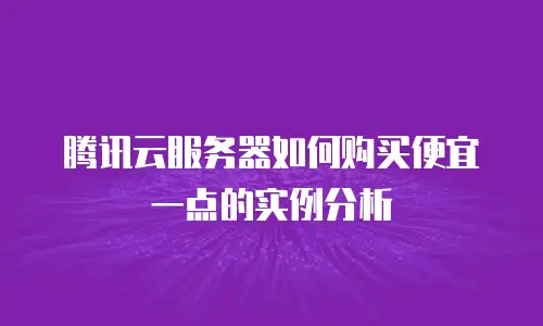 腾讯云服务器如何购买便宜一点的实例分析