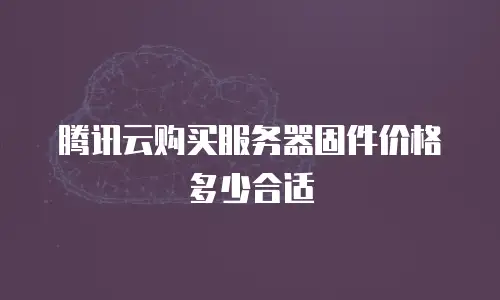 腾讯云购买服务器固件价格多少合适