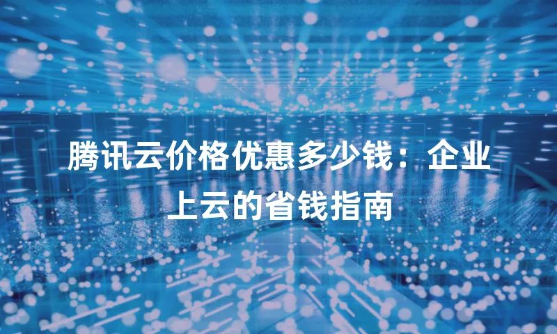 腾讯云价格优惠多少钱：企业上云的省钱指南