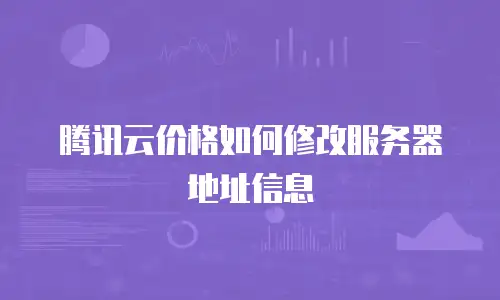 腾讯云价格如何修改服务器地址信息