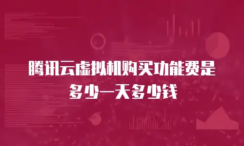 腾讯云虚拟机购买功能费是多少一天多少钱
