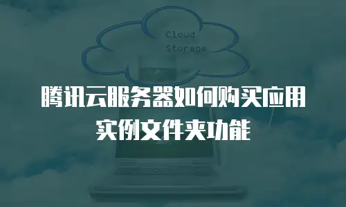 腾讯云服务器如何购买应用实例文件夹功能