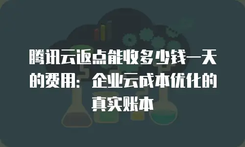 腾讯云返点能收多少钱一天的费用：企业云成本优化的真实账本