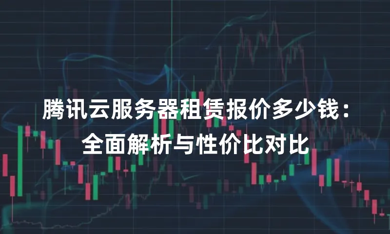 腾讯云服务器租赁报价多少钱：全面解析与性价比对比