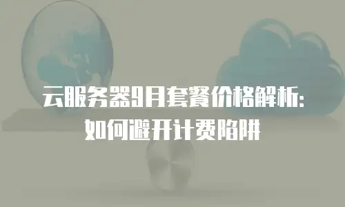 云服务器9月套餐价格解析：如何避开计费陷阱
