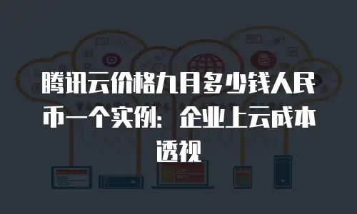腾讯云价格九月多少钱人民币一个实例：企业上云成本透视