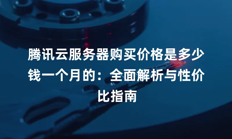 腾讯云服务器购买价格是多少钱一个月的：全面解析与性价比指南