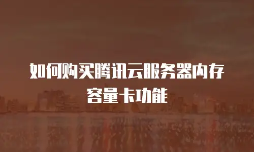 如何购买腾讯云服务器内存容量卡功能