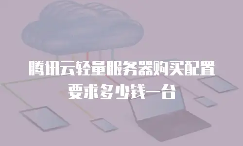 腾讯云轻量服务器购买配置要求多少钱一台