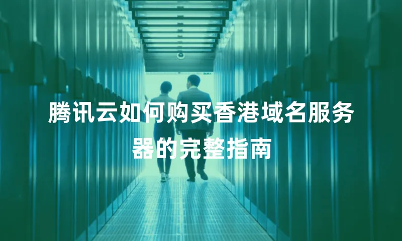 腾讯云如何购买香港域名服务器的完整指南
