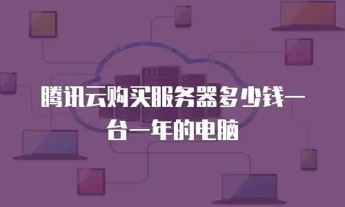 腾讯云购买服务器多少钱一台一年的电脑