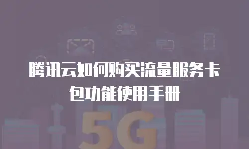 腾讯云如何购买流量服务卡包功能使用手册