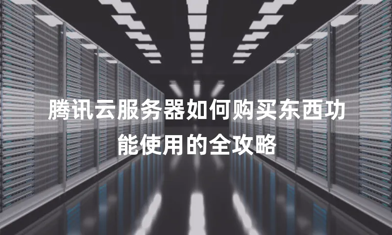 腾讯云服务器如何购买东西功能使用的全攻略