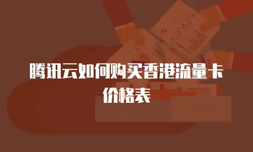 腾讯云如何购买香港流量卡价格表
