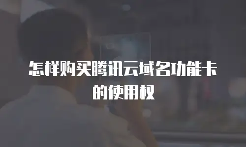 怎样购买腾讯云域名功能卡的使用权