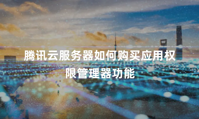 腾讯云服务器如何购买应用权限管理器功能