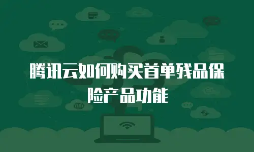 腾讯云如何购买首单残品保险产品功能