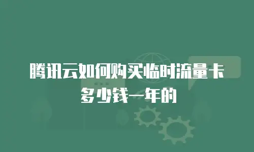 腾讯云如何购买临时流量卡多少钱一年的
