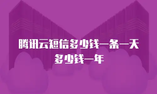 腾讯云短信多少钱一条一天多少钱一年