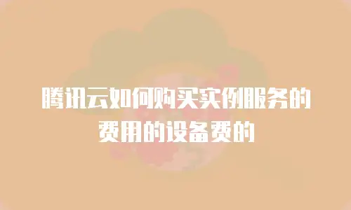 腾讯云如何购买实例服务的费用的设备费的