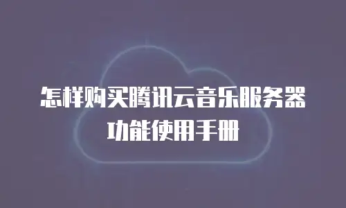 怎样购买腾讯云音乐服务器功能使用手册