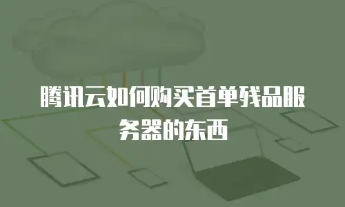腾讯云如何购买首单残品服务器的东西
