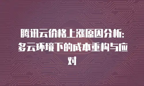 腾讯云价格上涨原因分析：多云环境下的成本重构与应对