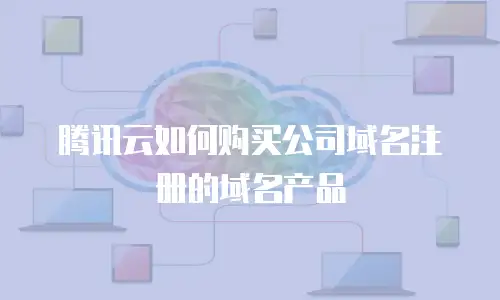 腾讯云如何购买公司域名注册的域名产品