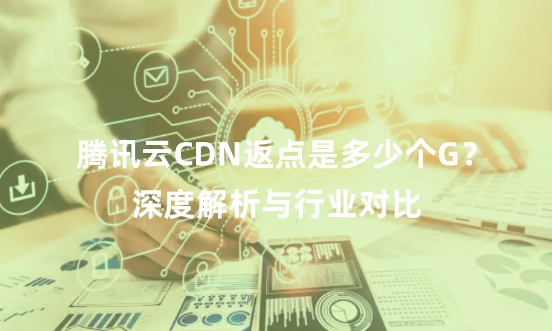 腾讯云CDN返点是多少个G？深度解析与行业对比