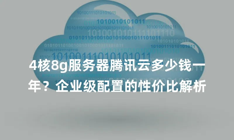 4核8g服务器腾讯云多少钱一年？企业级配置的性价比解析