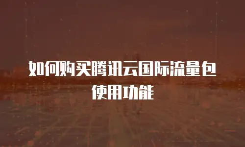 如何购买腾讯云国际流量包使用功能