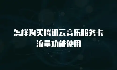 怎样购买腾讯云音乐服务卡流量功能使用