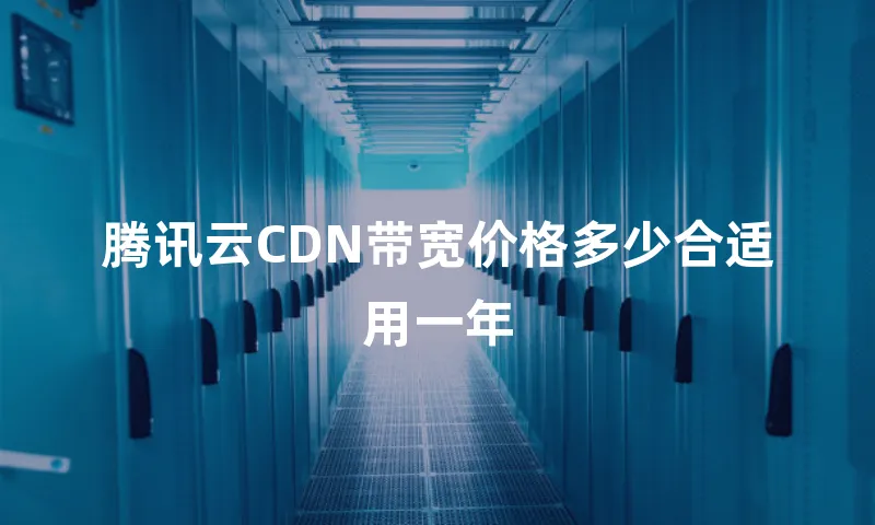 腾讯云CDN带宽价格多少合适用一年