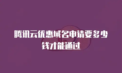腾讯云优惠域名申请要多少钱才能通过