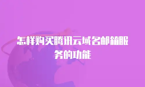 怎样购买腾讯云域名邮箱服务的功能