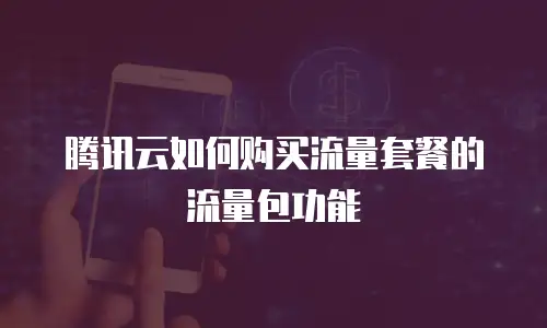 腾讯云如何购买流量套餐的流量包功能
