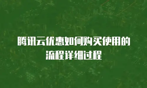 腾讯云优惠如何购买使用的流程详细过程