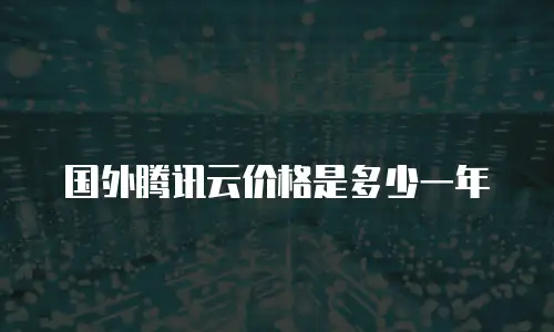 国外腾讯云价格是多少一年