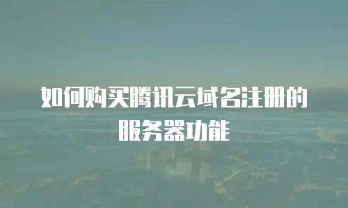 如何购买腾讯云域名注册的服务器功能